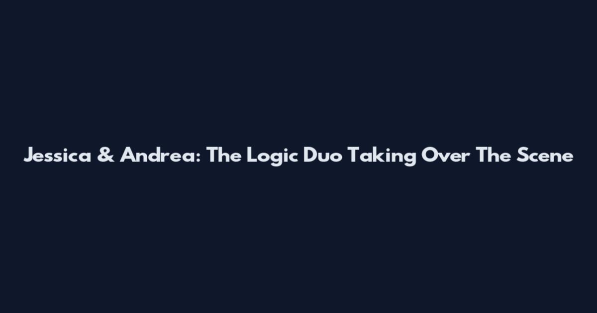 Jessica & Andrea: The Logic Duo Taking Over The Scene