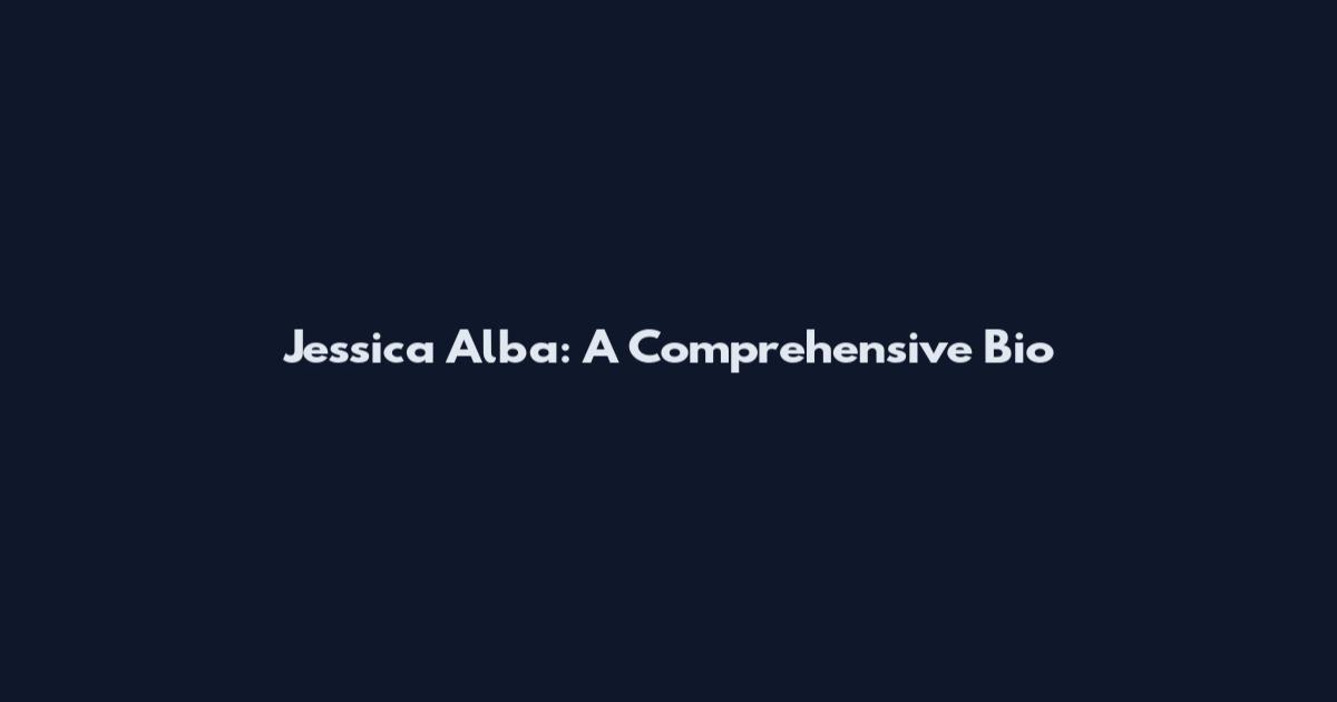 Jessica Alba: A Comprehensive Bio