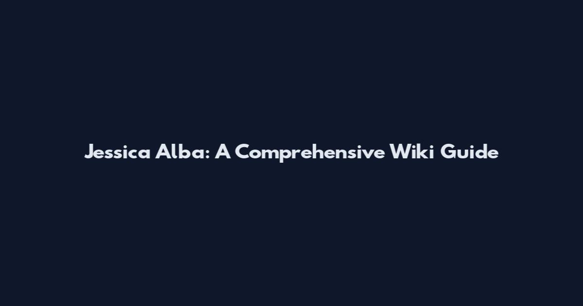 Jessica Alba: A Comprehensive Wiki Guide