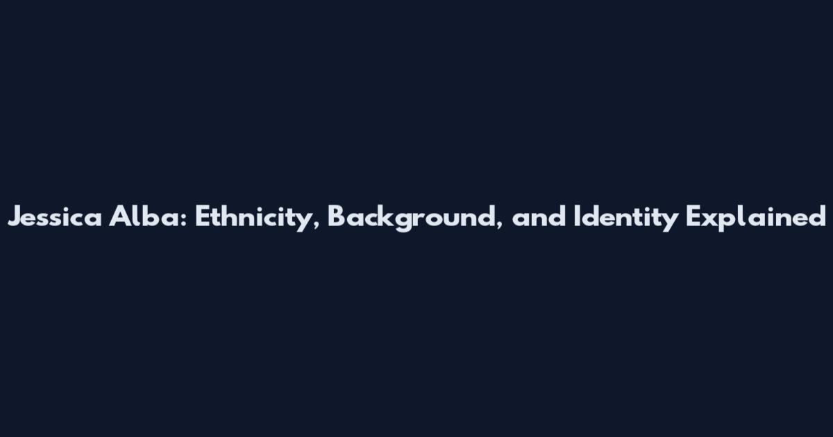Jessica Alba: Ethnicity, Background, and Identity Explained
