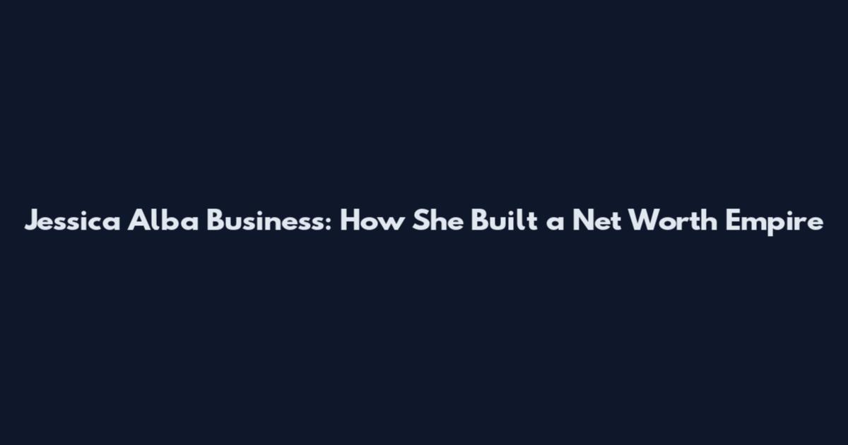 Jessica Alba Business: How She Built a Net Worth Empire