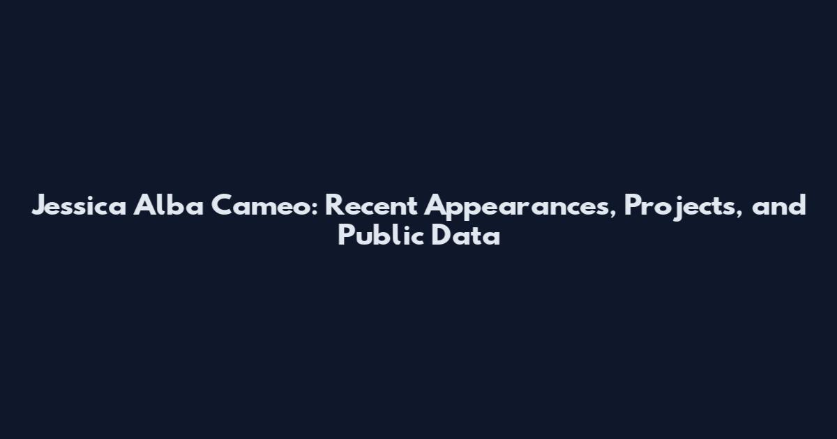 Jessica Alba Cameo: Recent Appearances, Projects, and Public Data