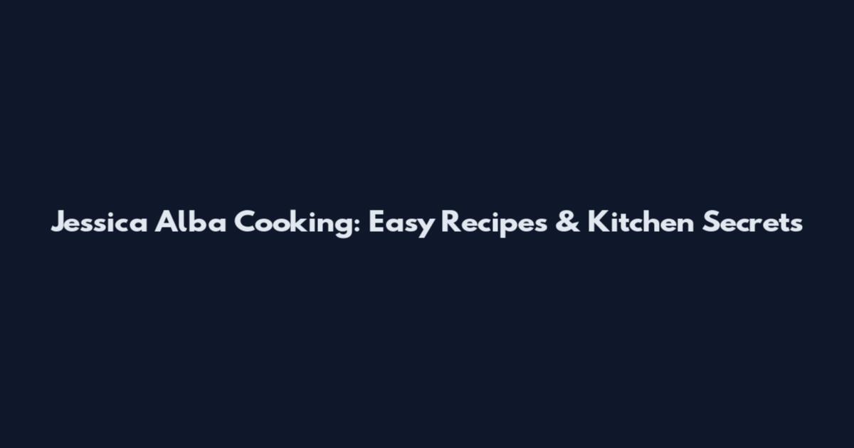 Jessica Alba Cooking: Easy Recipes & Kitchen Secrets