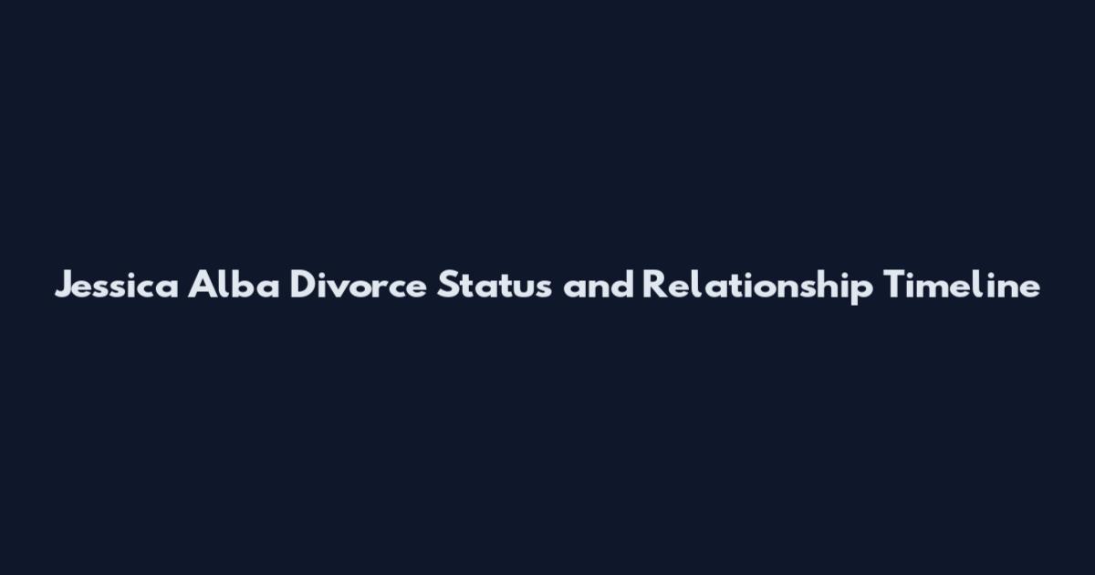 Jessica Alba Divorce Status and Relationship Timeline