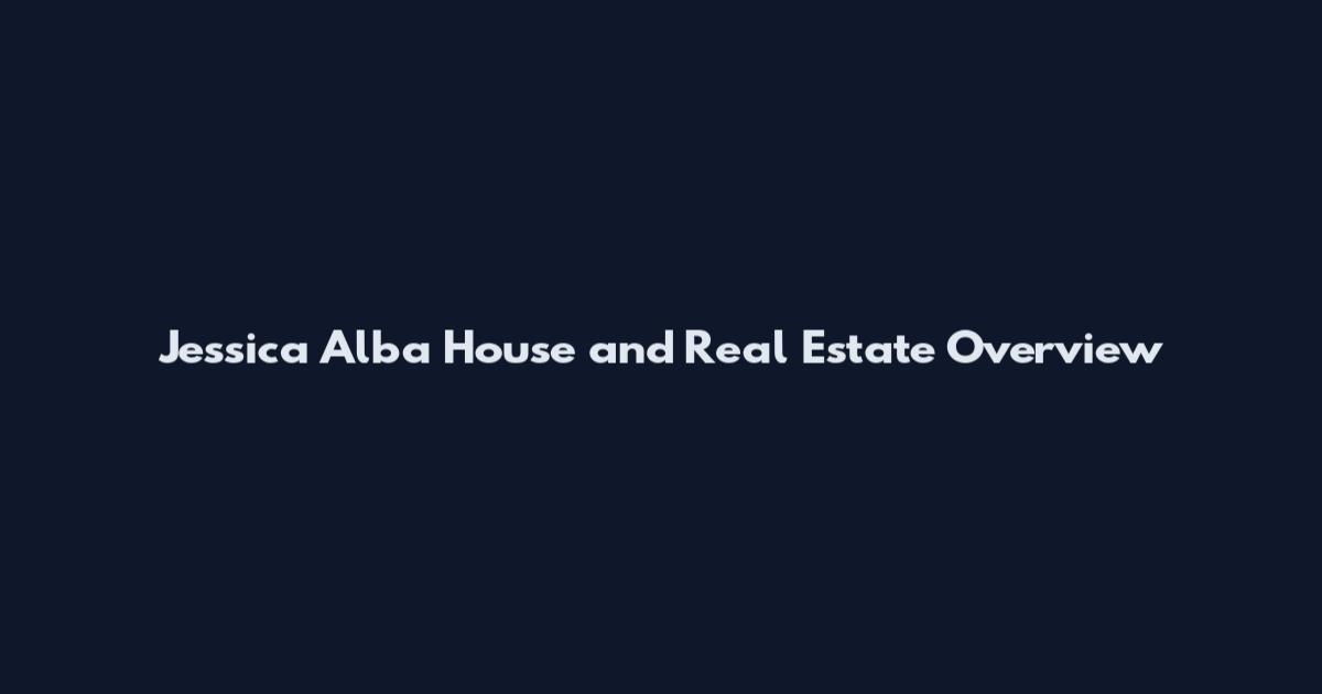 Jessica Alba House and Real Estate Overview