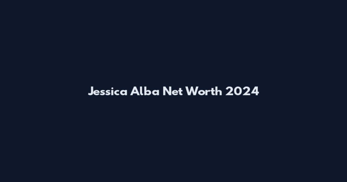 Jessica Alba Net Worth 2024
