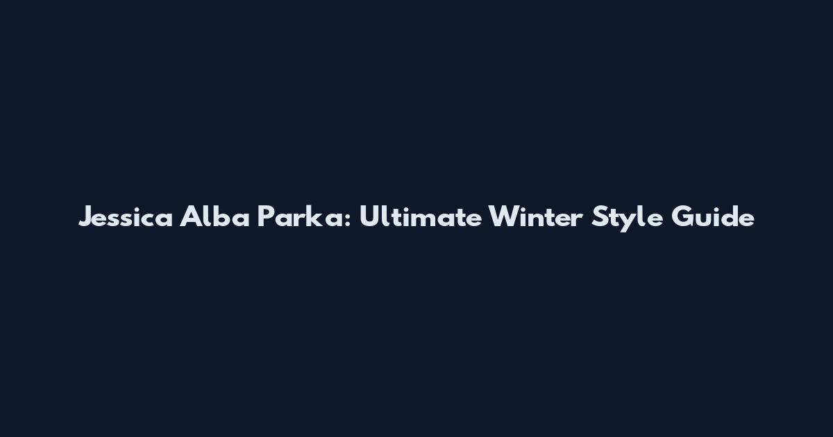 Jessica Alba Parka: Ultimate Winter Style Guide