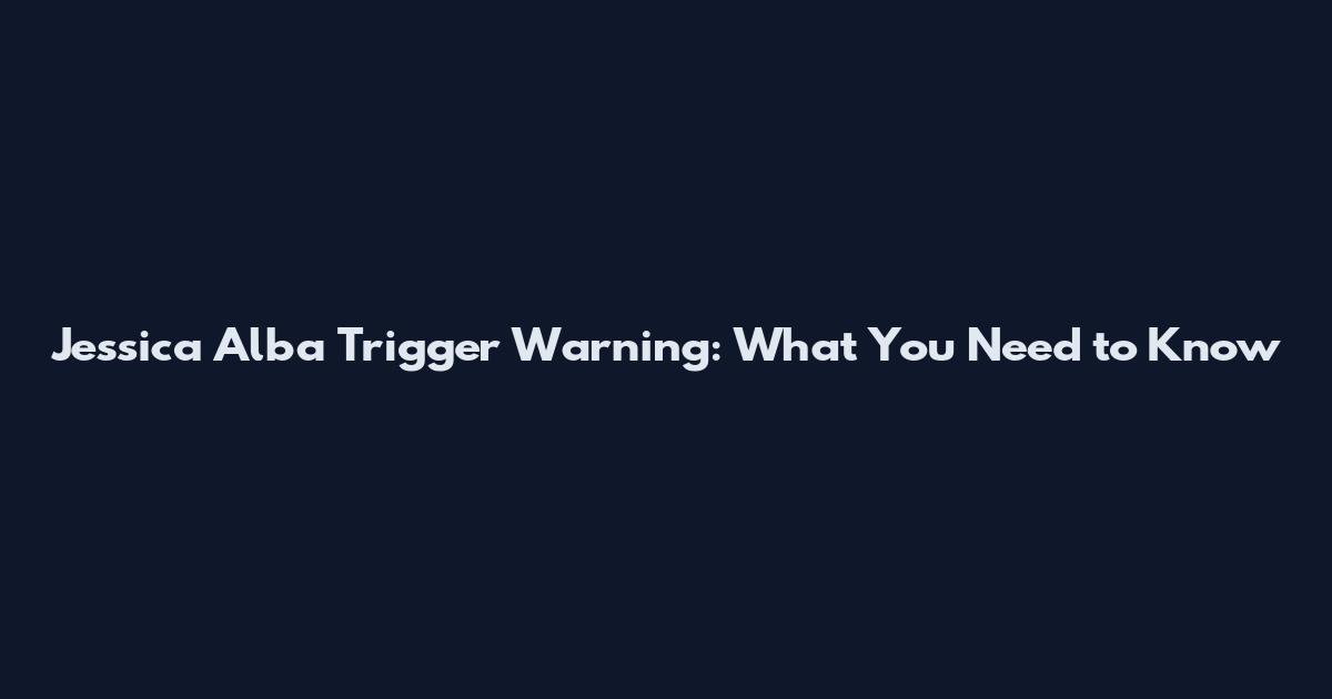 Jessica Alba Trigger Warning: What You Need to Know