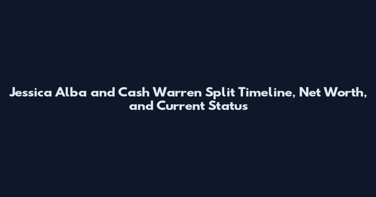 Jessica Alba and Cash Warren Split Timeline, Net Worth, and Current Status