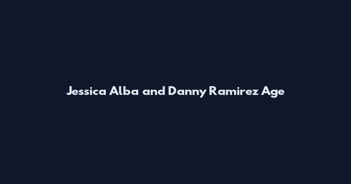 Jessica Alba and Danny Ramirez Age
