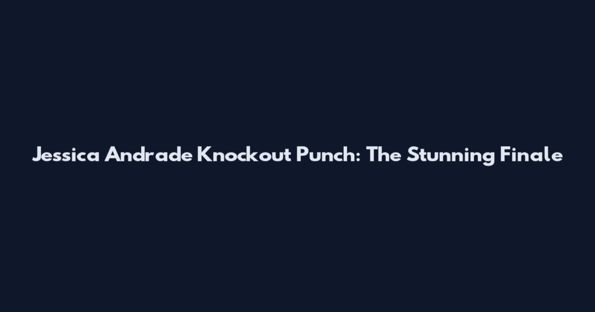 Jessica Andrade Knockout Punch: The Stunning Finale