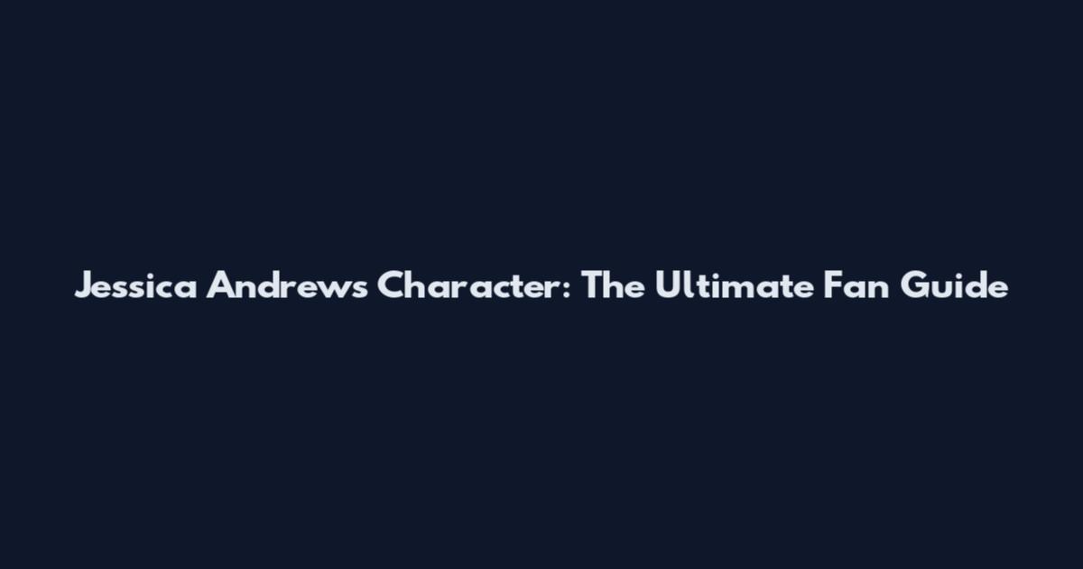 Jessica Andrews Character: The Ultimate Fan Guide