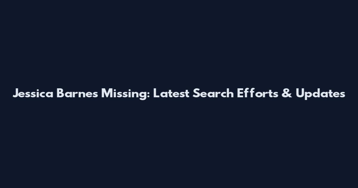 Jessica Barnes Missing: Latest Search Efforts & Updates