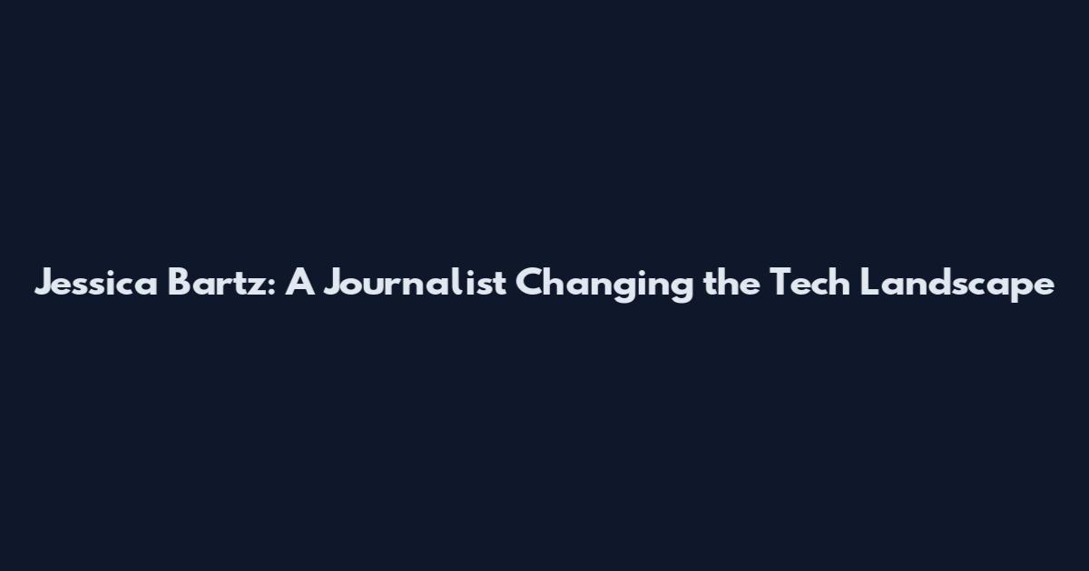 Jessica Bartz: A Journalist Changing the Tech Landscape
