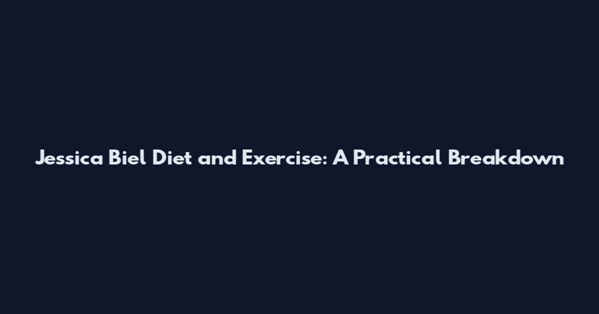 Jessica Biel Diet and Exercise: A Practical Breakdown