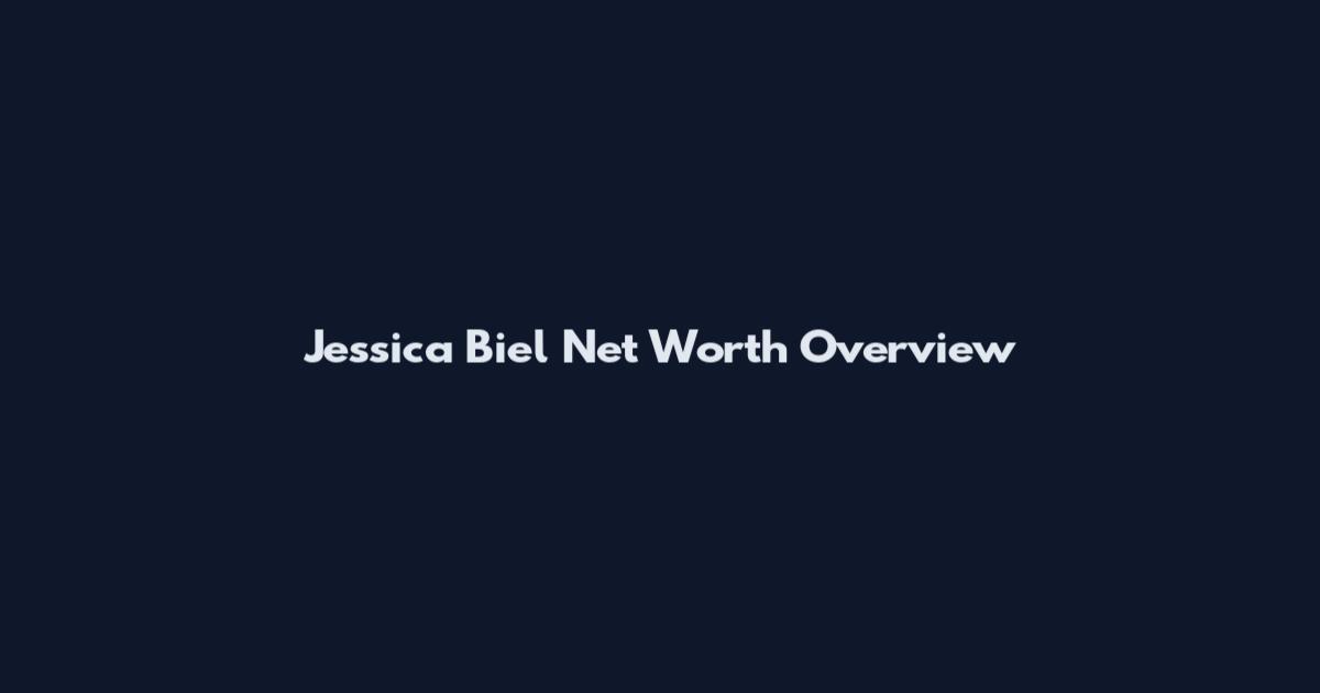 Jessica Biel Net Worth Overview