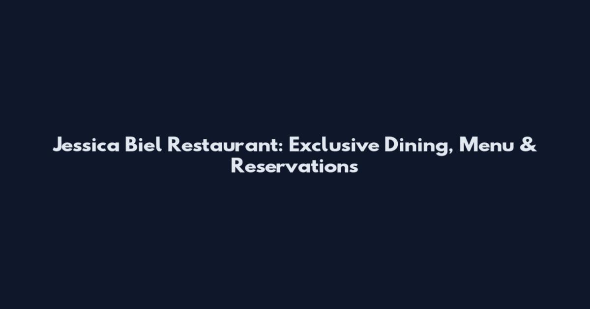 Jessica Biel Restaurant: Exclusive Dining, Menu & Reservations