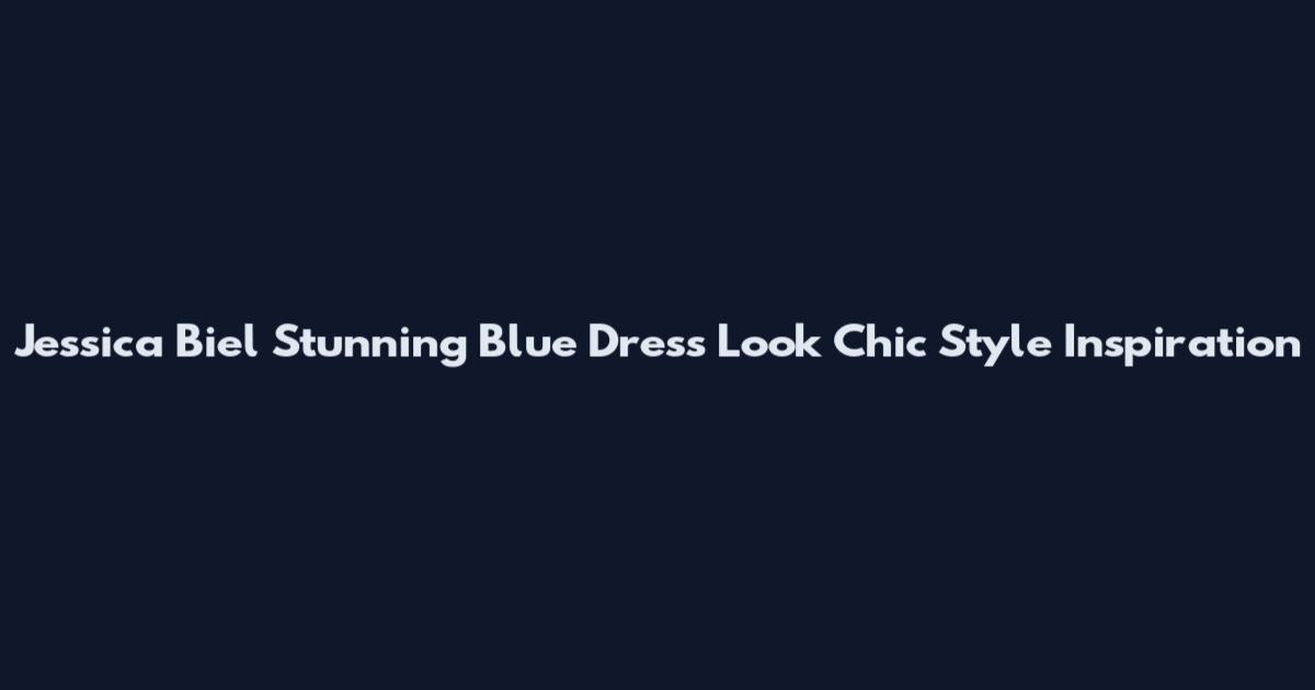Jessica Biel Stunning Blue Dress Look Chic Style Inspiration