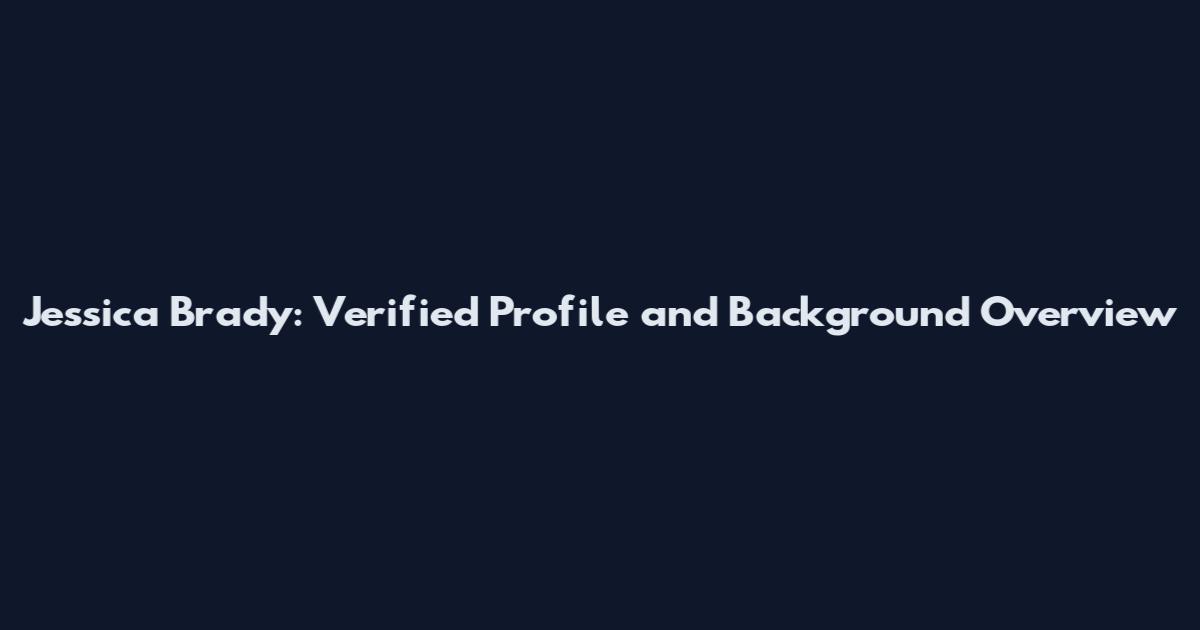 Jessica Brady: Verified Profile and Background Overview