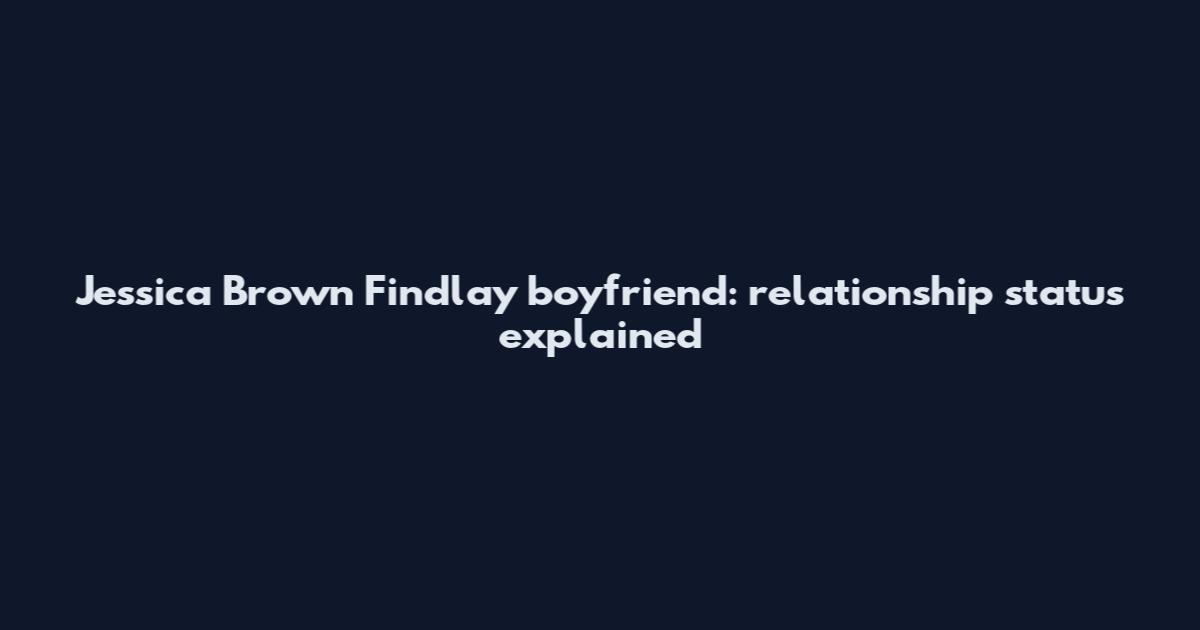 Jessica Brown Findlay boyfriend: relationship status explained