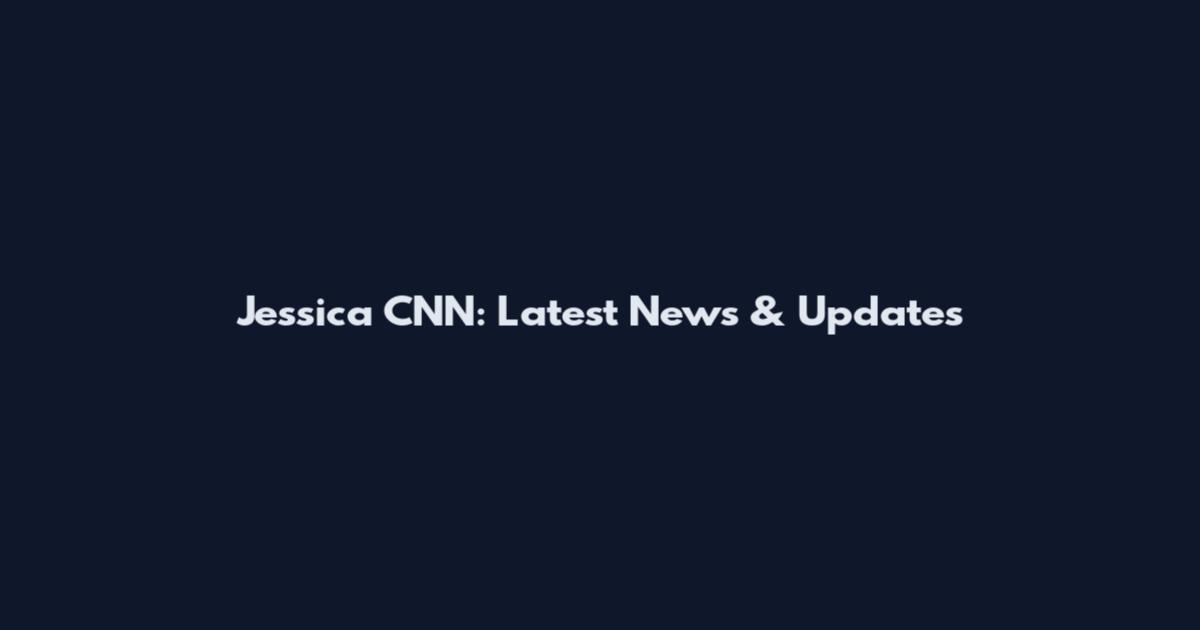 Jessica CNN: Latest News & Updates