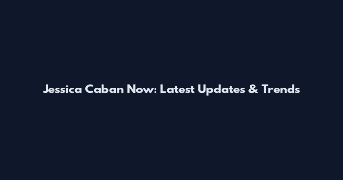 Jessica Caban Now: Latest Updates & Trends