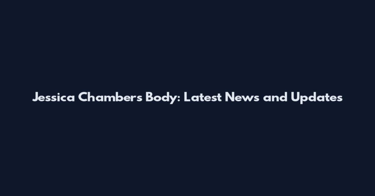 Jessica Chambers Body: Latest News and Updates