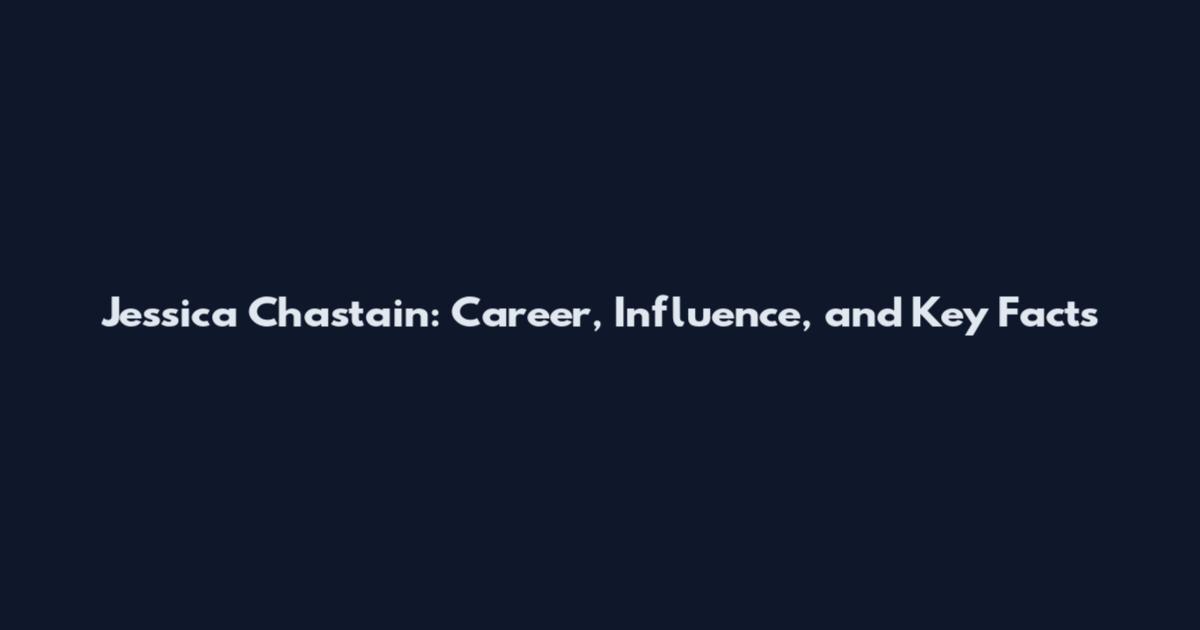 Jessica Chastain: Career, Influence, and Key Facts