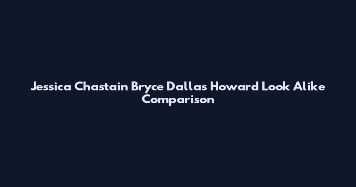 Jessica Chastain Bryce Dallas Howard Look Alike Comparison
