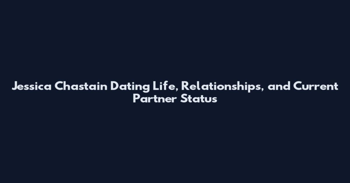 Jessica Chastain Dating Life, Relationships, and Current Partner Status