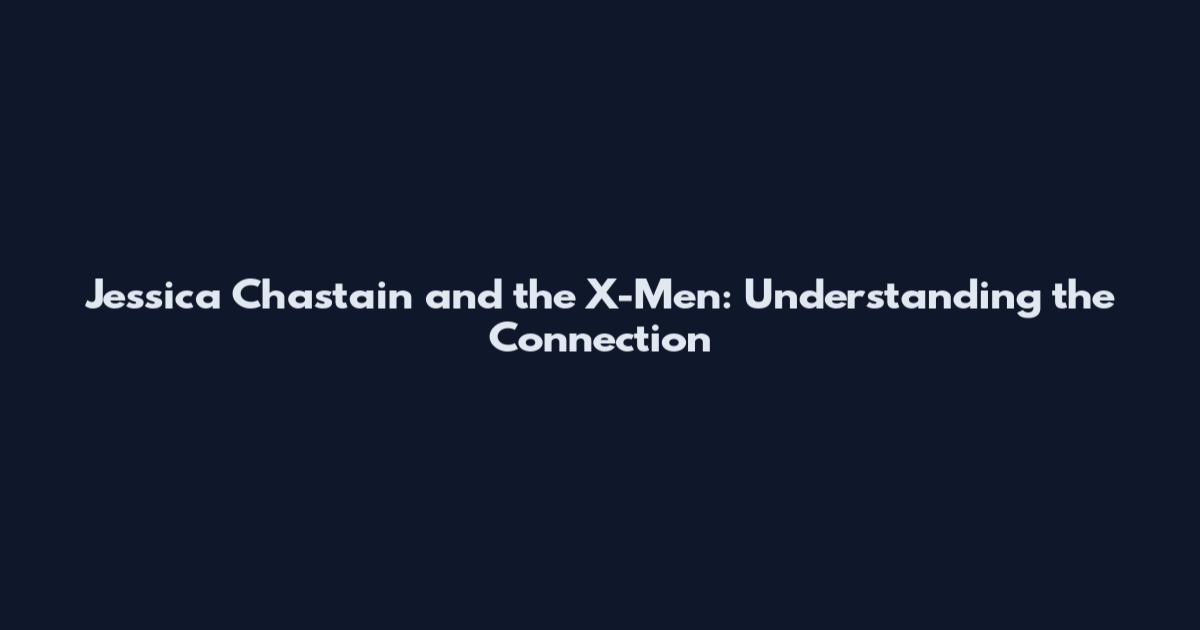 Jessica Chastain and the X-Men: Understanding the Connection