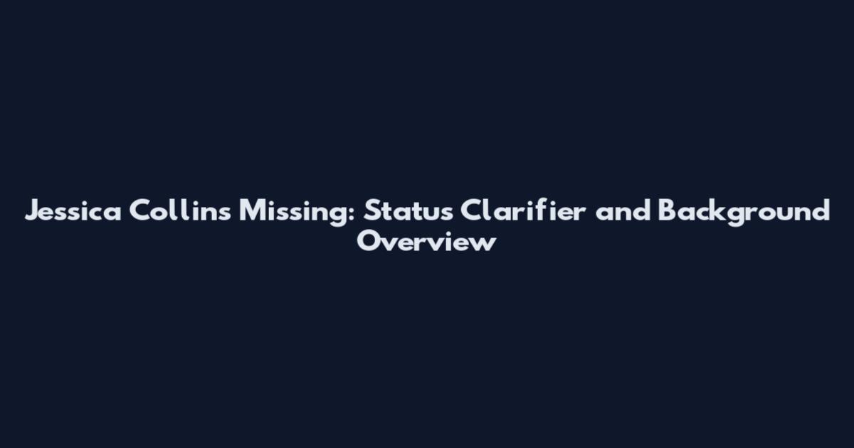Jessica Collins Missing: Status Clarifier and Background Overview