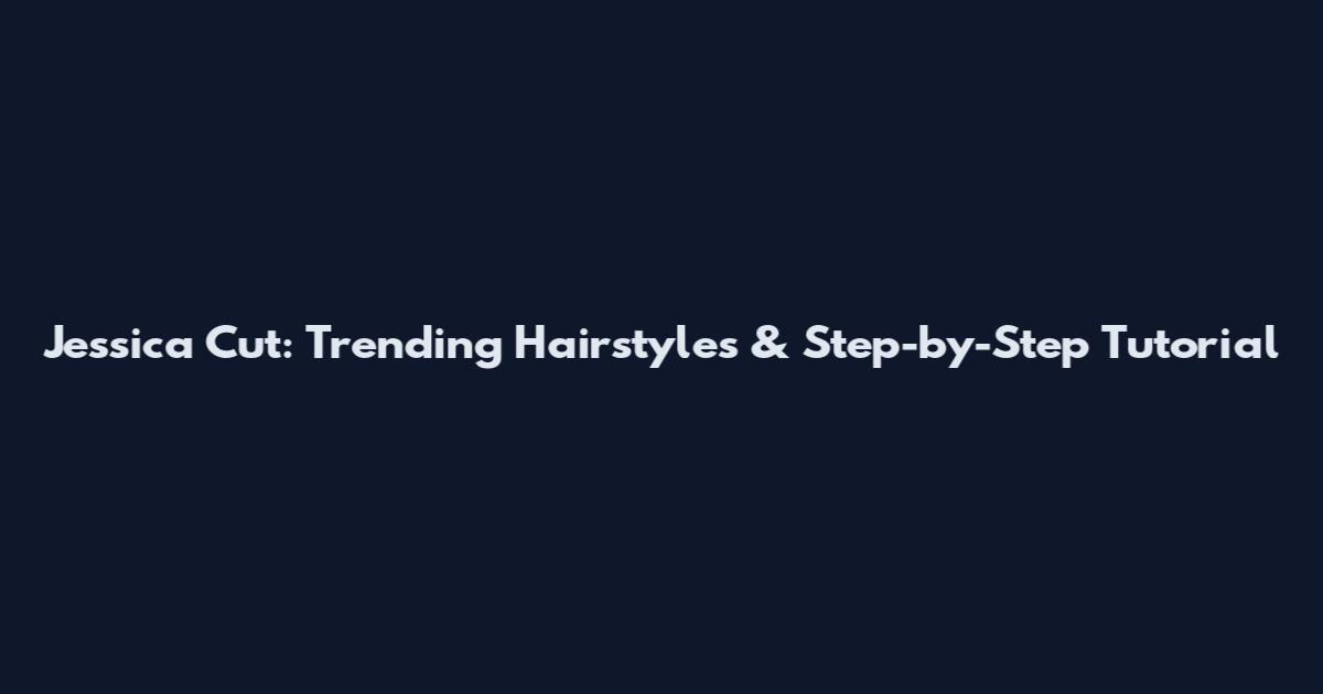 Jessica Cut: Trending Hairstyles & Step-by-Step Tutorial