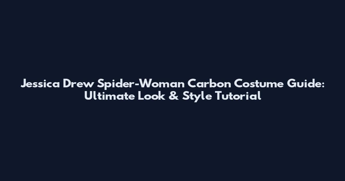 Jessica Drew Spider-Woman Carbon Costume Guide: Ultimate Look & Style Tutorial