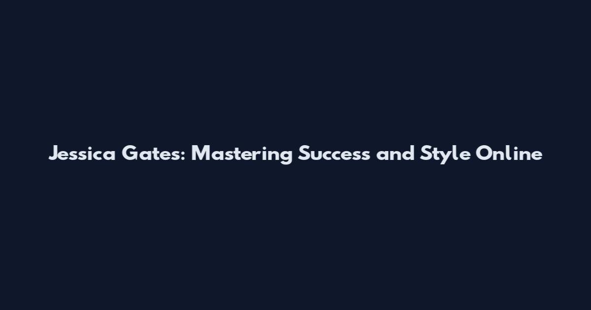 Jessica Gates: Mastering Success and Style Online