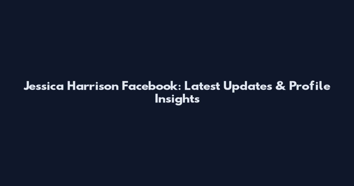 Jessica Harrison Facebook: Latest Updates & Profile Insights