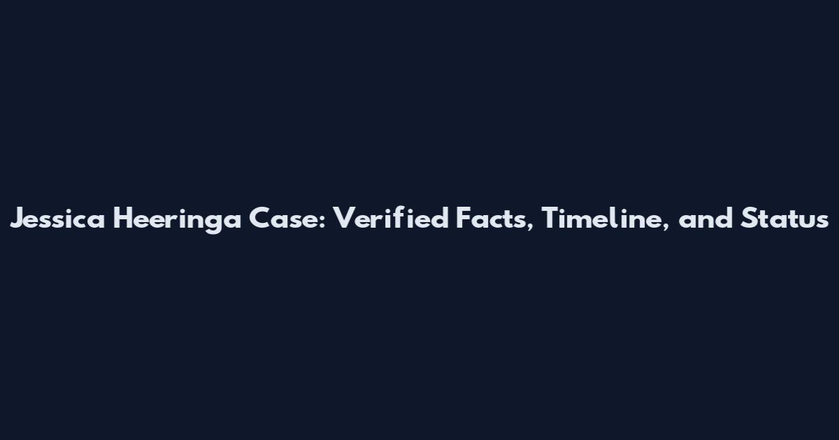 Jessica Heeringa Case: Verified Facts, Timeline, and Status