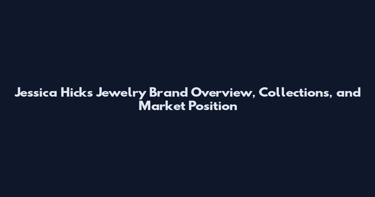 Jessica Hicks Jewelry Brand Overview, Collections, and Market Position