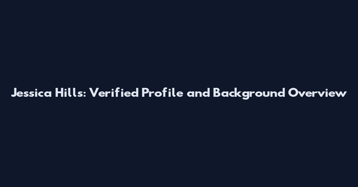 Jessica Hills: Verified Profile and Background Overview
