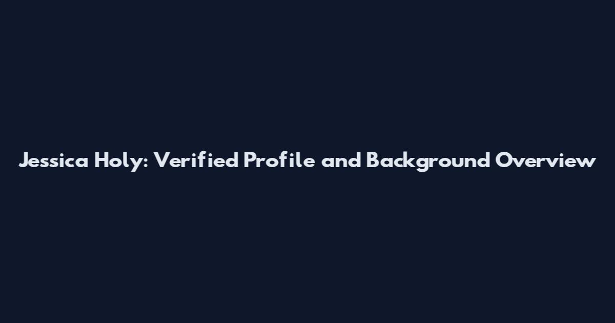 Jessica Holy: Verified Profile and Background Overview
