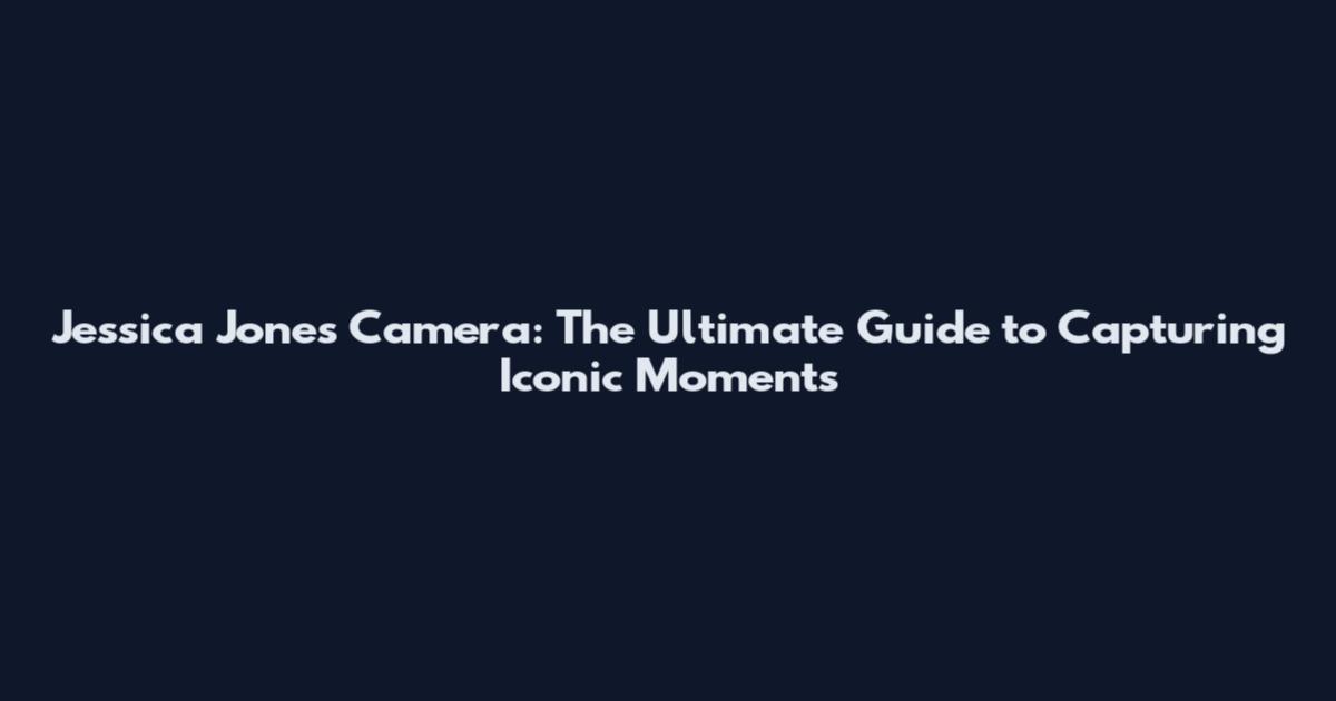 Jessica Jones Camera: The Ultimate Guide to Capturing Iconic Moments