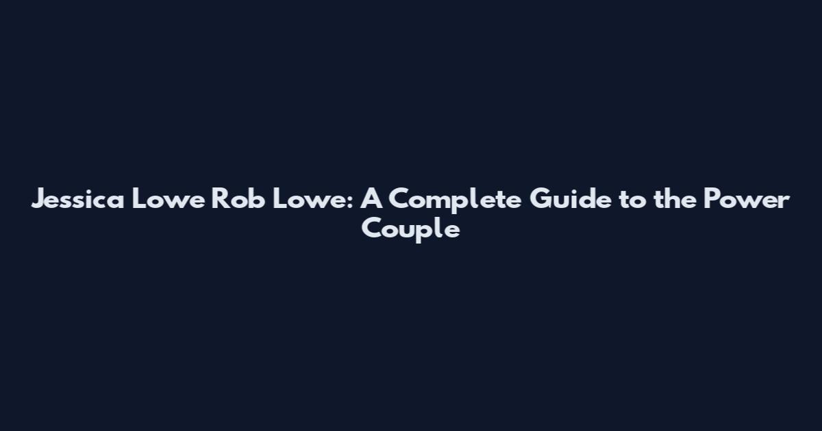 Jessica Lowe Rob Lowe: A Complete Guide to the Power Couple