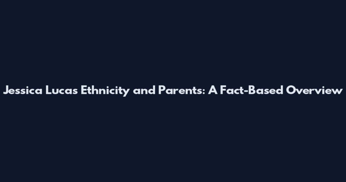 Jessica Lucas Ethnicity and Parents: A Fact-Based Overview