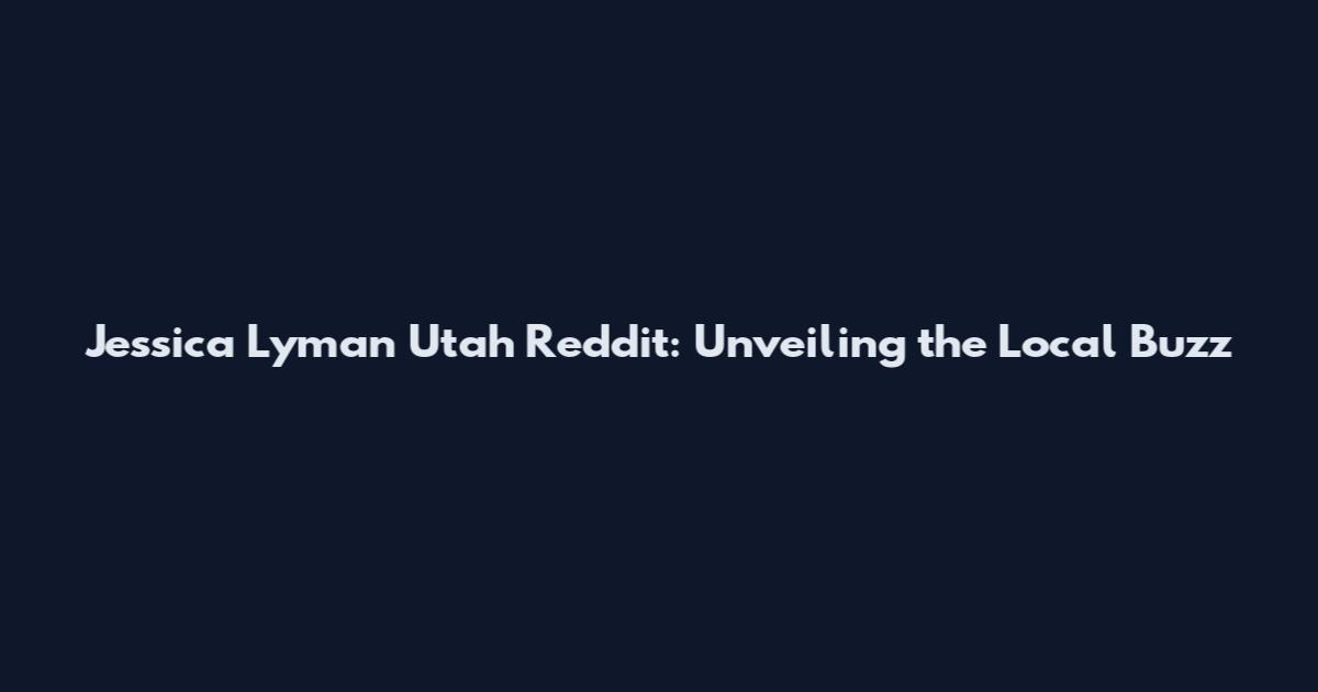 Jessica Lyman Utah Reddit: Unveiling the Local Buzz