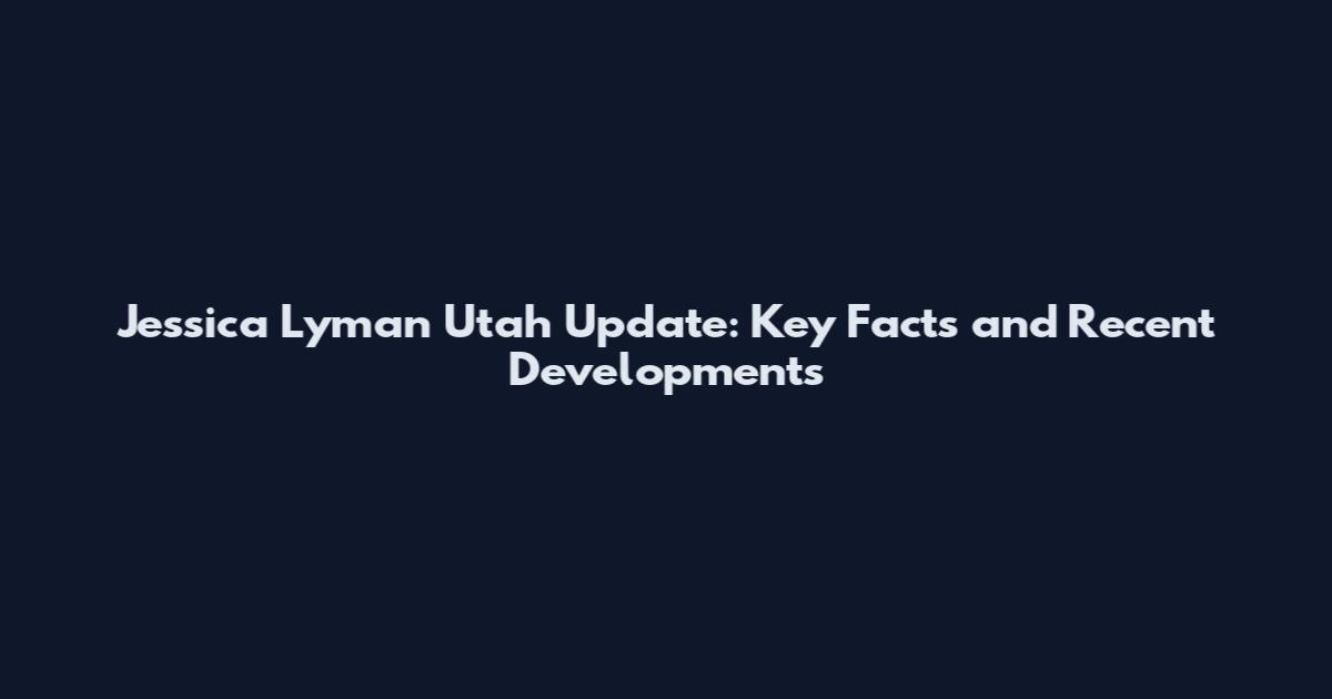 Jessica Lyman Utah Update: Key Facts and Recent Developments
