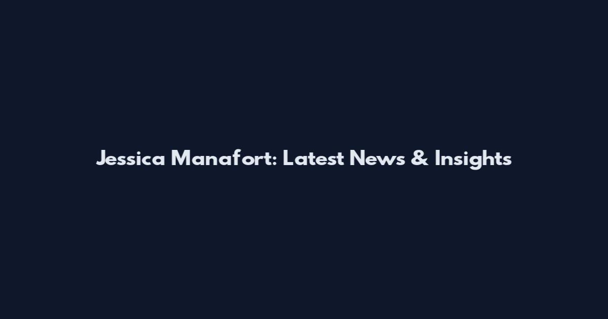 Jessica Manafort: Latest News & Insights