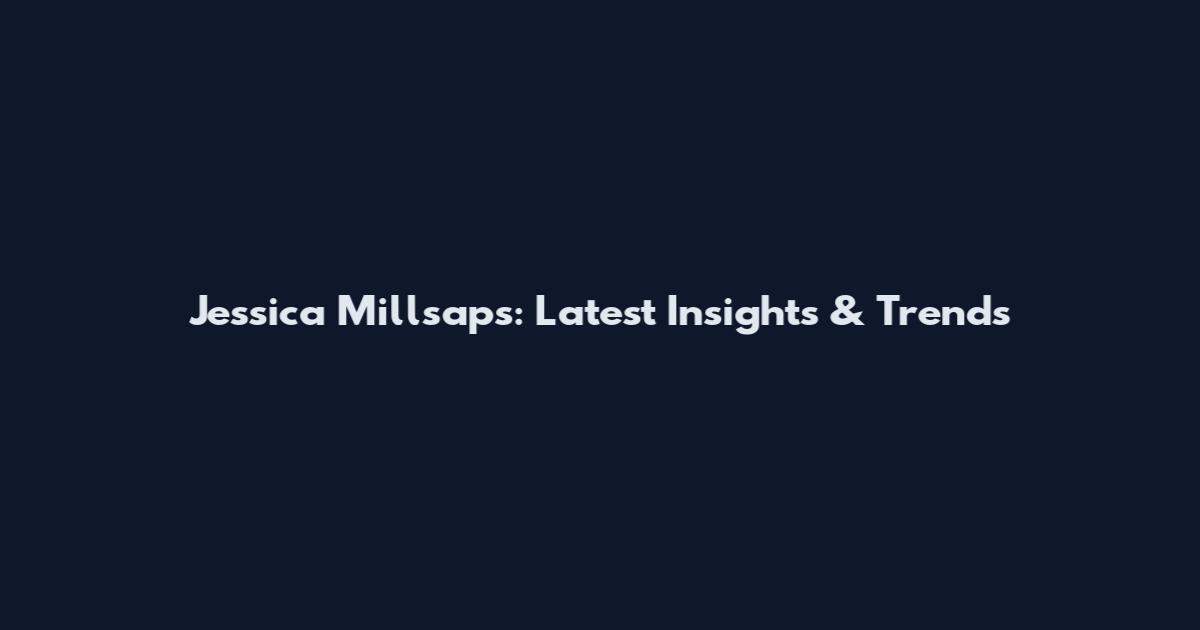 Jessica Millsaps: Latest Insights & Trends