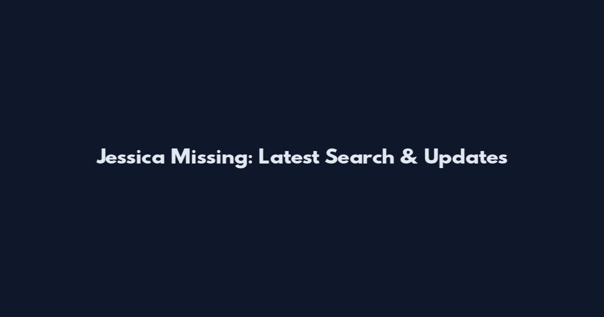 Jessica Missing: Latest Search & Updates