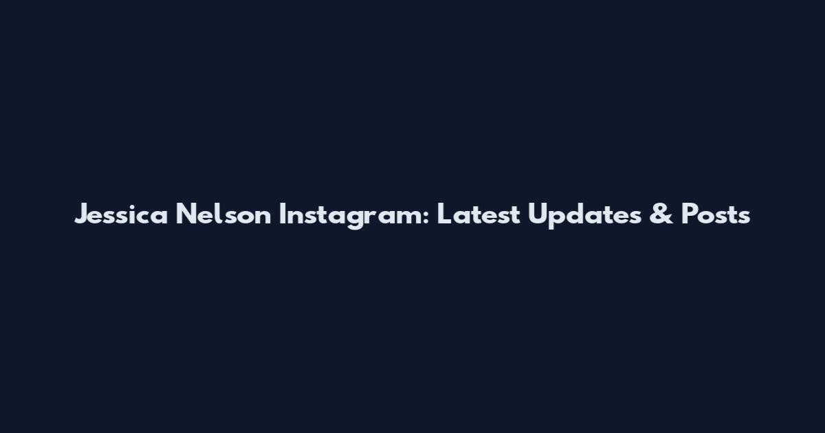 Jessica Nelson Instagram: Latest Updates & Posts