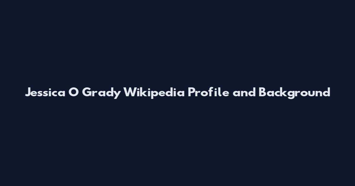 Jessica O Grady Wikipedia Profile and Background